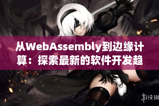 從WebAssembly到邊緣計(jì)算：探索最新的軟件開發(fā)趨勢