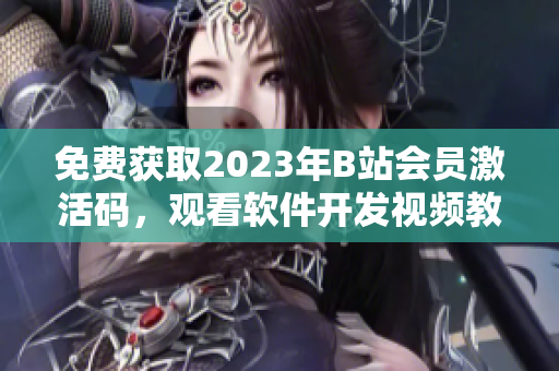 免費獲取2023年B站會員激活碼，觀看軟件開發(fā)視頻教程！