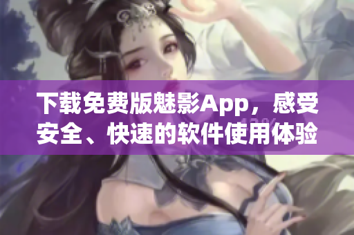 下載免費(fèi)版魅影App，感受安全、快速的軟件使用體驗(yàn)！