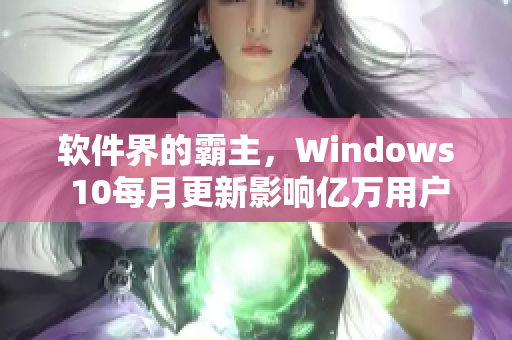 軟件界的霸主，Windows 10每月更新影響億萬用戶，請注意安裝!