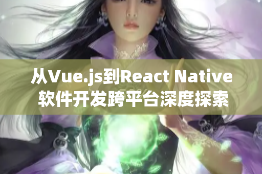 從Vue.js到React Native 軟件開發(fā)跨平臺深度探索