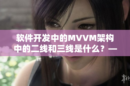 軟件開發(fā)中的MVVM架構中的二線和三線是什么？——深度解析