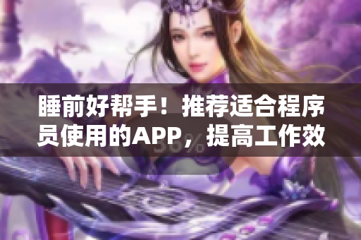 睡前好幫手！推薦適合程序員使用的APP，提高工作效率！