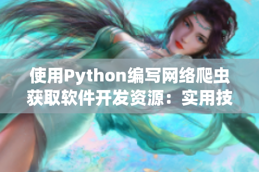 使用Python編寫網絡爬蟲獲取軟件開發(fā)資源：實用技巧分享