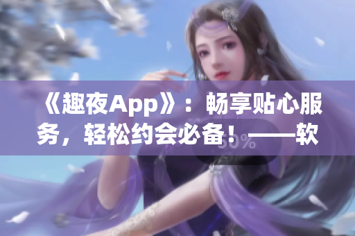 《趣夜App》：暢享貼心服務(wù)，輕松約會必備！——軟件下載推薦