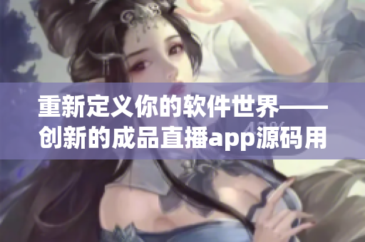 重新定義你的軟件世界——?jiǎng)?chuàng)新的成品直播app源碼用途