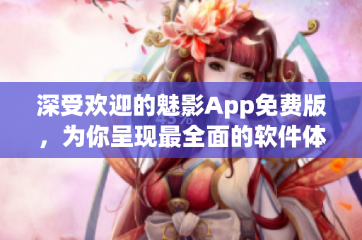 深受歡迎的魅影App免費版，為你呈現(xiàn)最全面的軟件體驗