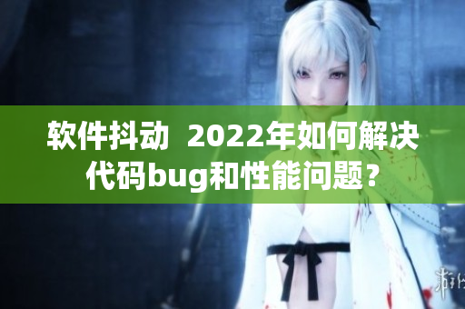 軟件抖動  2022年如何解決代碼bug和性能問題？