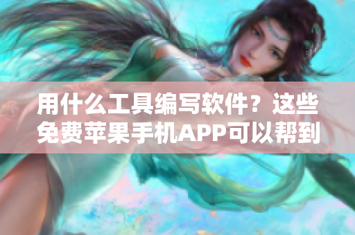 用什么工具編寫軟件？這些免費蘋果手機APP可以幫到你！