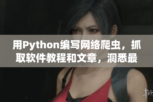 用Python編寫網(wǎng)絡(luò)爬蟲，抓取軟件教程和文章，洞悉最新技術(shù)動向!