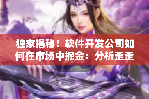 獨家揭秘！軟件開發(fā)公司如何在市場中掘金：分析歪歪漫畫平臺成功的秘訣！