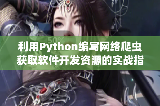 利用Python編寫網(wǎng)絡爬蟲獲取軟件開發(fā)資源的實戰(zhàn)指南