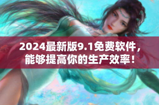 2024最新版9.1免費(fèi)軟件，能夠提高你的生產(chǎn)效率！