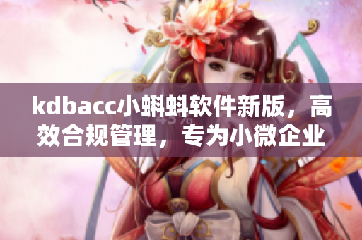 kdbacc小蝌蚪軟件新版，高效合規(guī)管理，專為小微企業(yè)量身定制