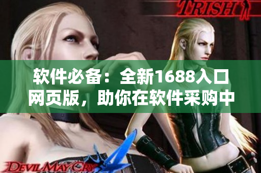 軟件必備：全新1688入口網頁版，助你在軟件采購中獲得便利