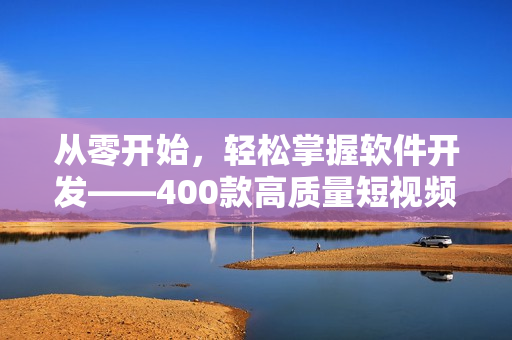 從零開始，輕松掌握軟件開發(fā)——400款高質量短視頻全面呈現(xiàn)